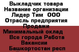 Выкладчик товара › Название организации ­ Лидер Тим, ООО › Отрасль предприятия ­ Продажи › Минимальный оклад ­ 1 - Все города Работа » Вакансии   . Башкортостан респ.,Баймакский р-н